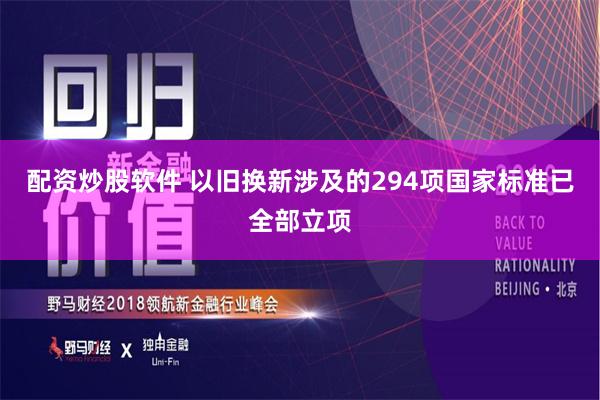 配资炒股软件 以旧换新涉及的294项国家标准已全部立项