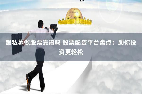 跟私募做股票靠谱吗 股票配资平台盘点：助你投资更轻松