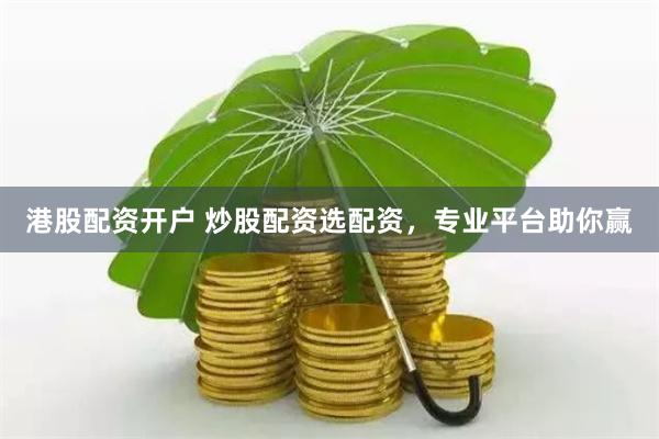 港股配资开户 炒股配资选配资，专业平台助你赢