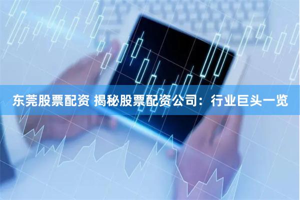 东莞股票配资 揭秘股票配资公司：行业巨头一览