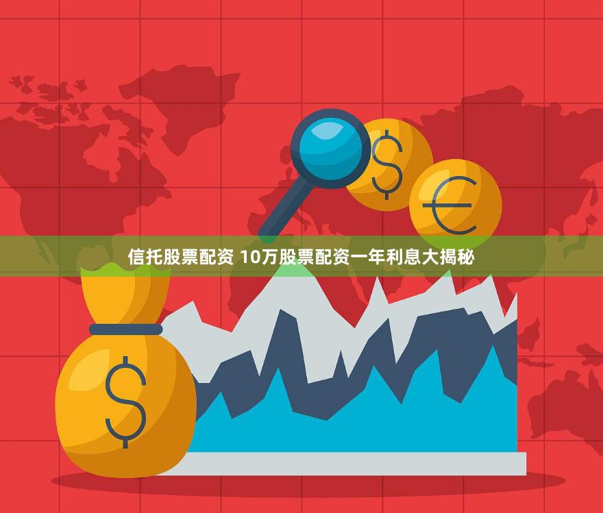 信托股票配资 10万股票配资一年利息大揭秘