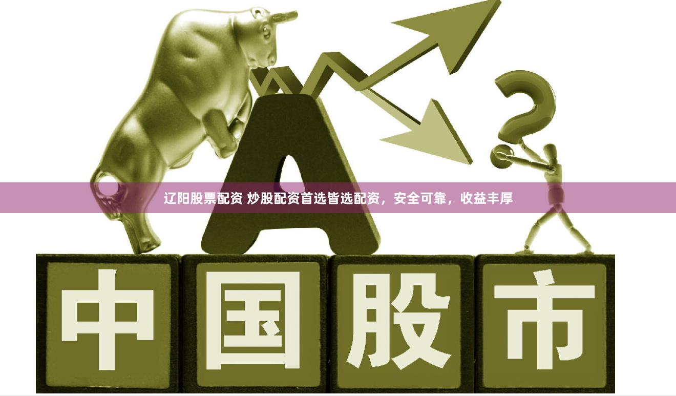 辽阳股票配资 炒股配资首选皆选配资，安全可靠，收益丰厚