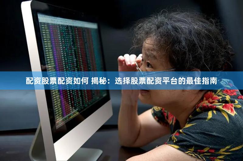 配资股票配资如何 揭秘：选择股票配资平台的最佳指南