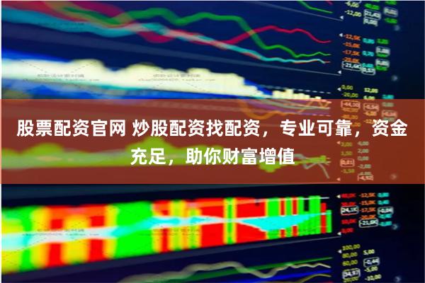 股票配资官网 炒股配资找配资，专业可靠，资金充足，助你财富增值