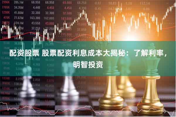 配资股票 股票配资利息成本大揭秘：了解利率，明智投资