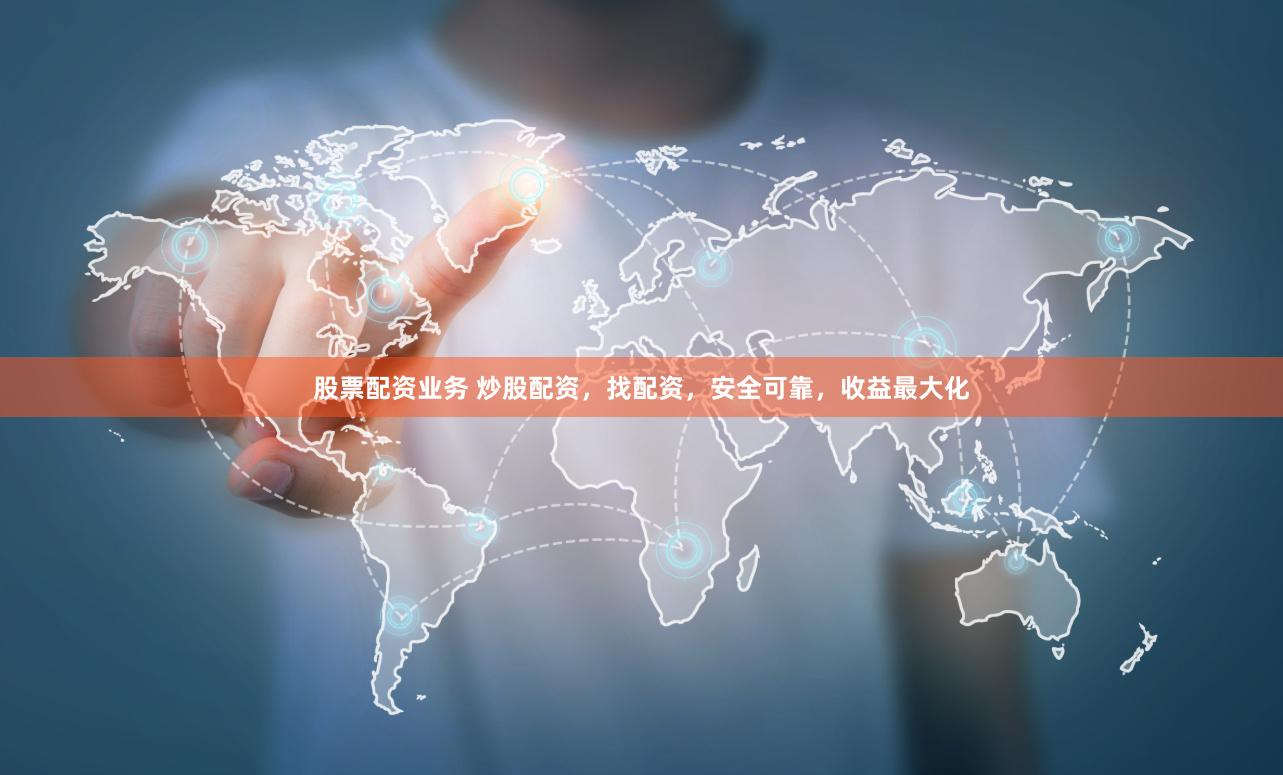 股票配资业务 炒股配资，找配资，安全可靠，收益最大化