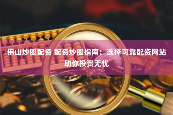 佛山炒股配资 配资炒股指南：选择可靠配资网站助你投资无忧