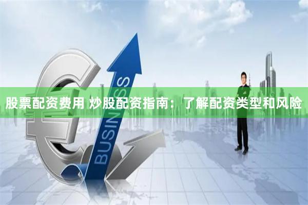 股票配资费用 炒股配资指南：了解配资类型和风险