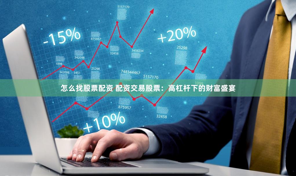 怎么找股票配资 配资交易股票：高杠杆下的财富盛宴