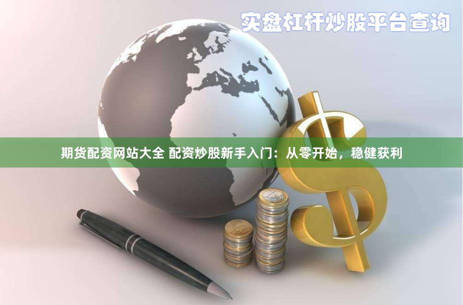 期货配资网站大全 配资炒股新手入门：从零开始，稳健获利