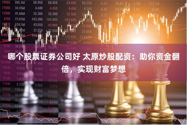 哪个股票证券公司好 太原炒股配资：助你资金翻倍，实现财富梦想