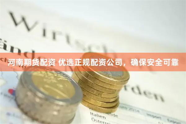 河南期货配资 优选正规配资公司，确保安全可靠
