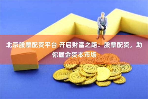 北京股票配资平台 开启财富之路：股票配资，助你掘金资本市场
