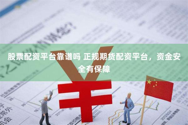 股票配资平台靠谱吗 正规期货配资平台，资金安全有保障