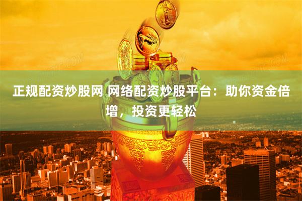 正规配资炒股网 网络配资炒股平台：助你资金倍增，投资更轻松
