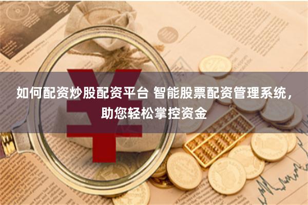 如何配资炒股配资平台 智能股票配资管理系统，助您轻松掌控资金