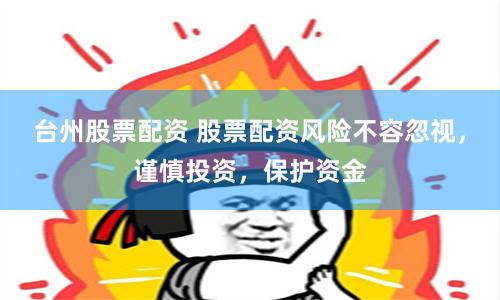 台州股票配资 股票配资风险不容忽视，谨慎投资，保护资金