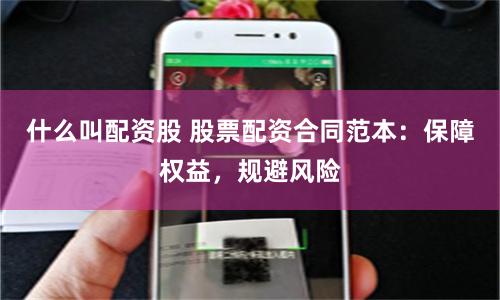 什么叫配资股 股票配资合同范本：保障权益，规避风险