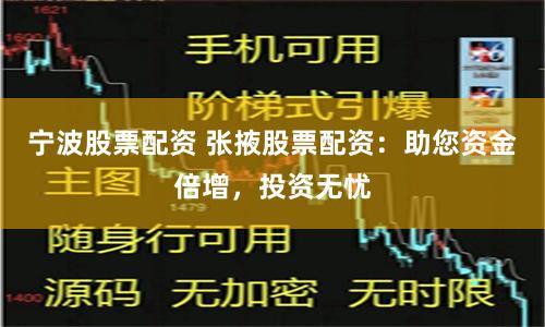宁波股票配资 张掖股票配资：助您资金倍增，投资无忧