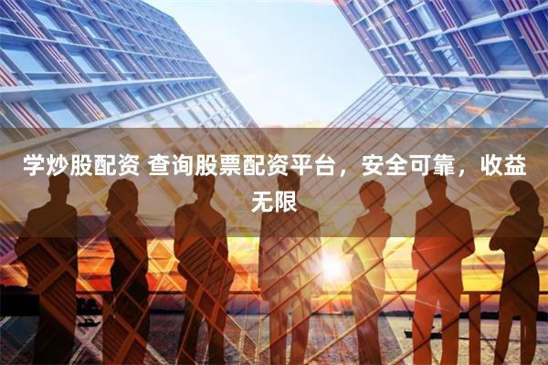 学炒股配资 查询股票配资平台，安全可靠，收益无限