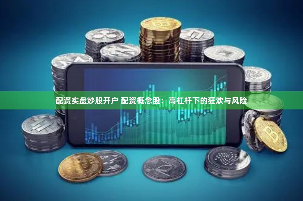 配资实盘炒股开户 配资概念股：高杠杆下的狂欢与风险