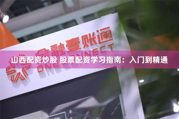 山西配资炒股 股票配资学习指南：入门到精通