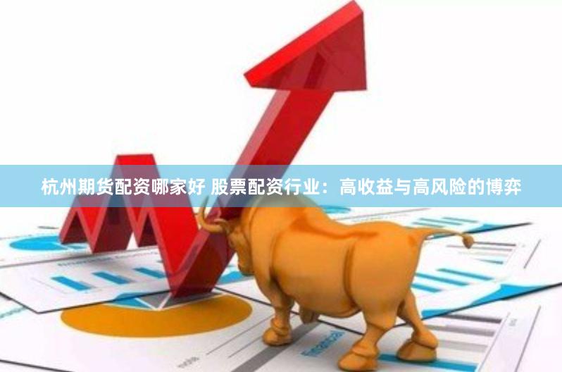 杭州期货配资哪家好 股票配资行业：高收益与高风险的博弈