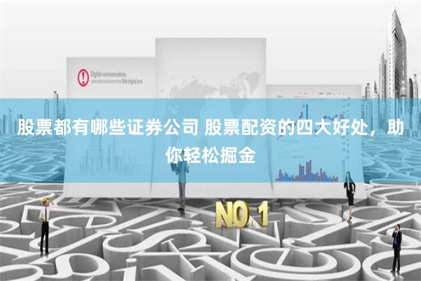 股票都有哪些证券公司 股票配资的四大好处，助你轻松掘金