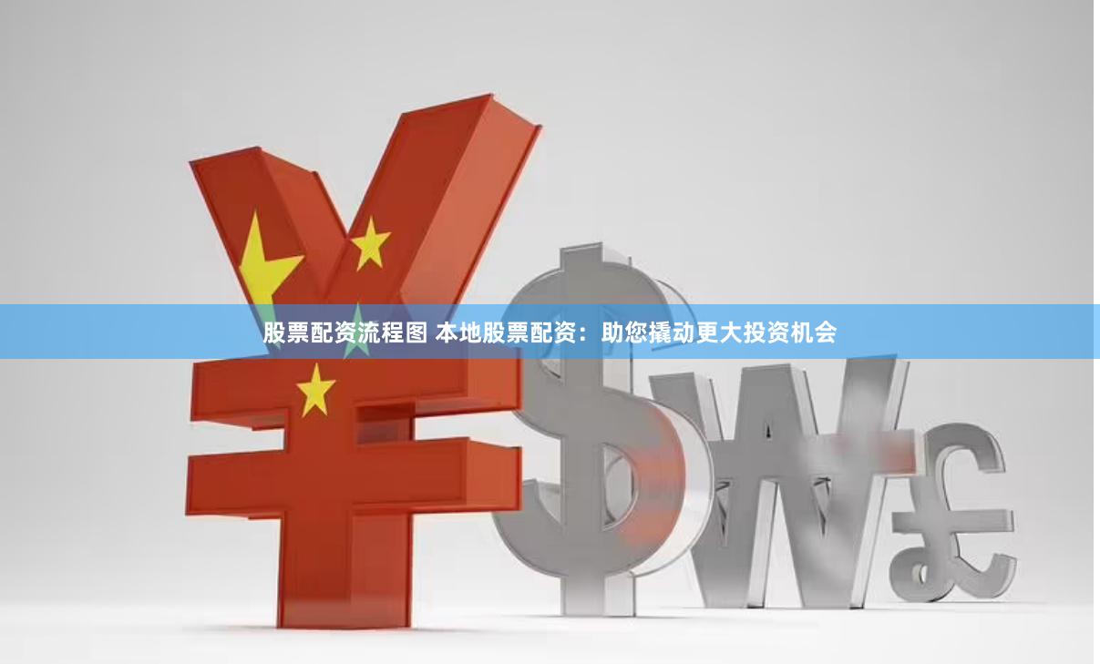 股票配资流程图 本地股票配资：助您撬动更大投资机会