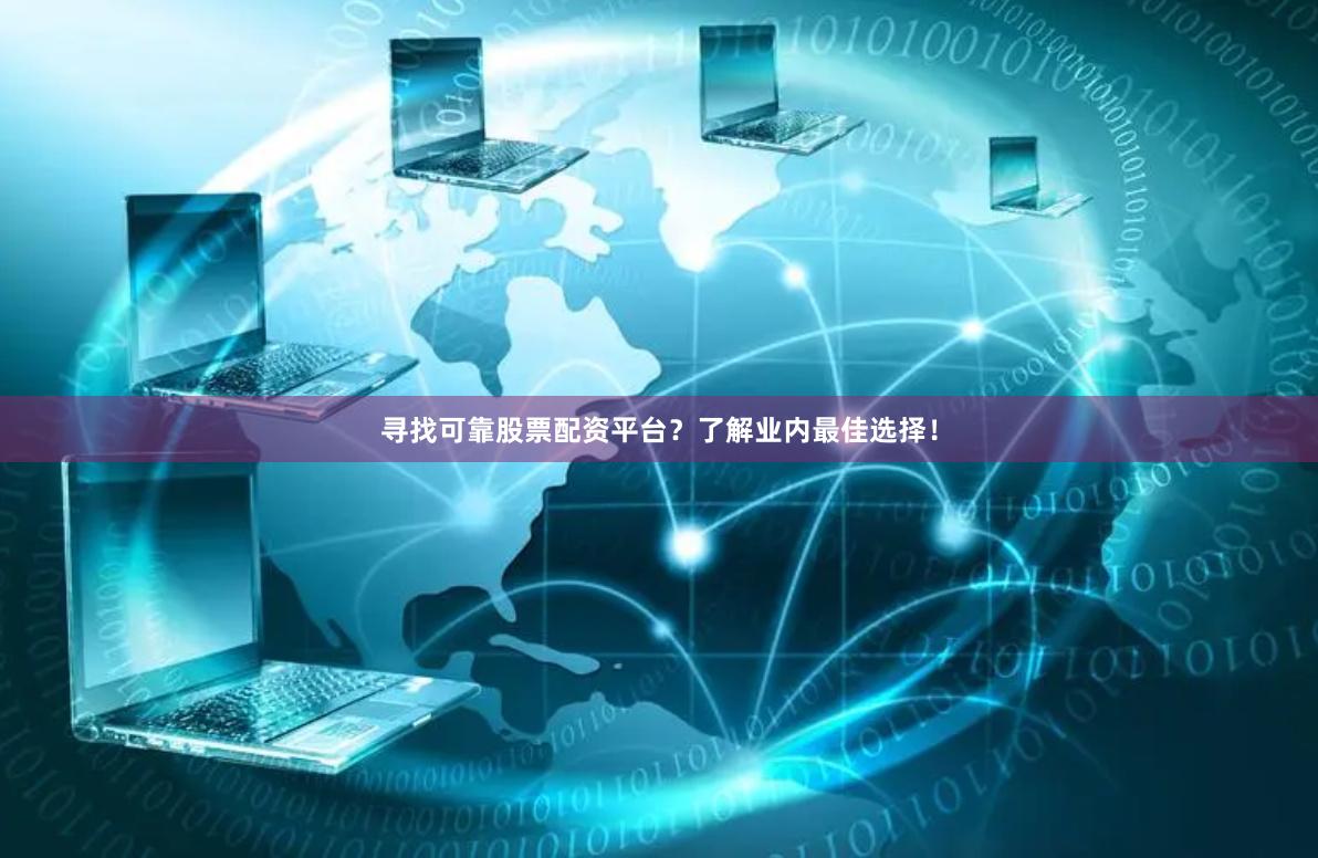 寻找可靠股票配资平台？了解业内最佳选择！
