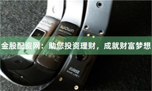 金股配资网：助您投资理财，成就财富梦想