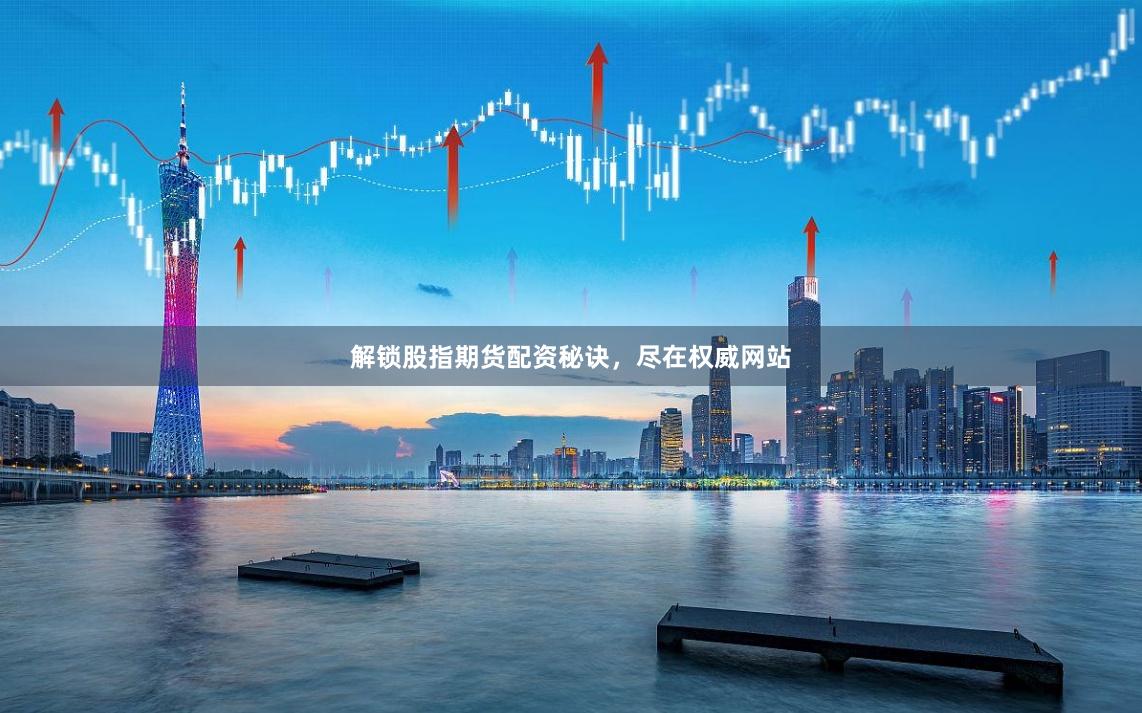 解锁股指期货配资秘诀，尽在权威网站