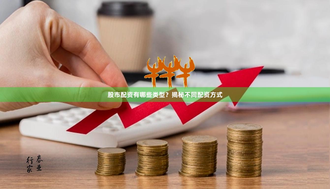 股市配资有哪些类型？揭秘不同配资方式