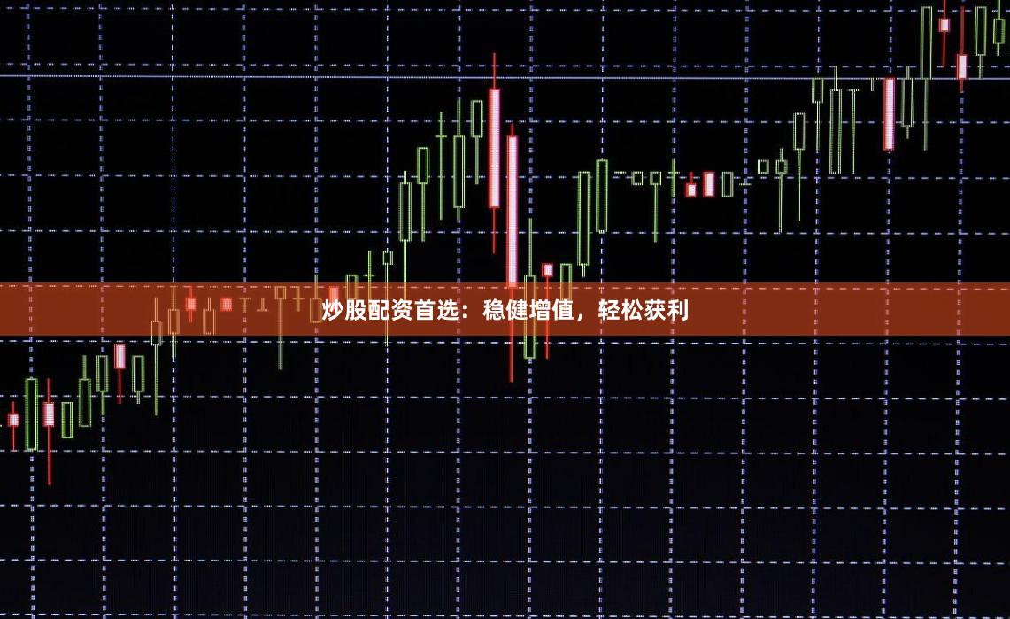 炒股配资首选：稳健增值，轻松获利