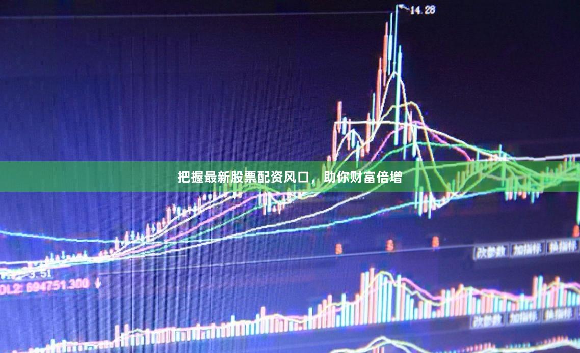 把握最新股票配资风口，助你财富倍增