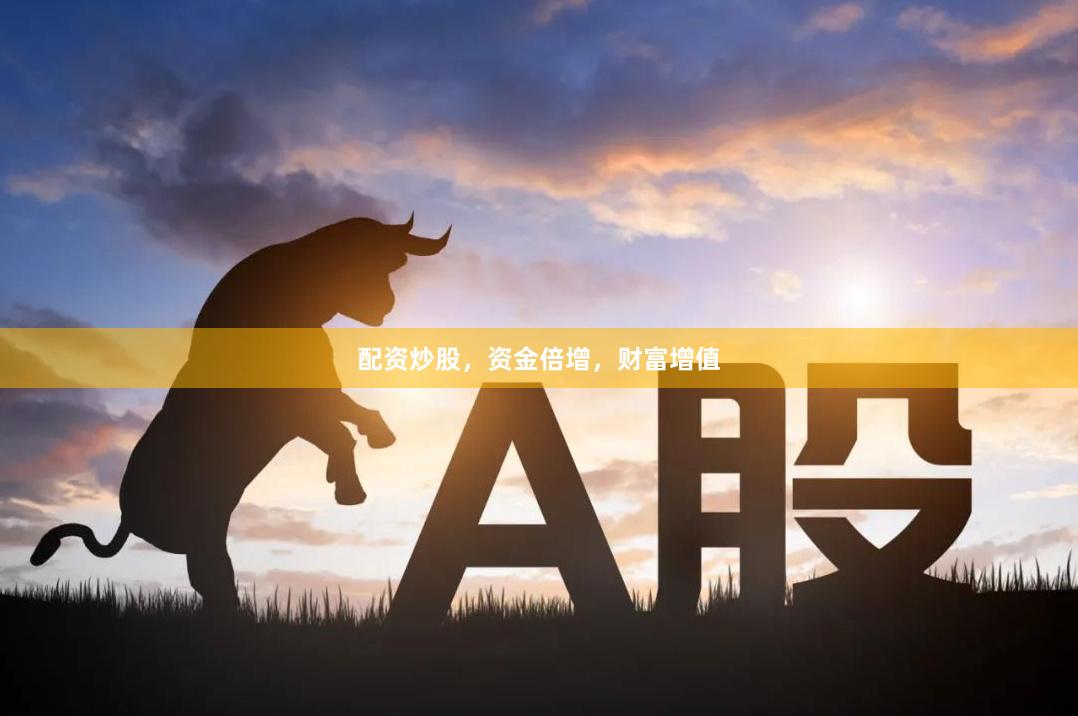 配资炒股，资金倍增，财富增值