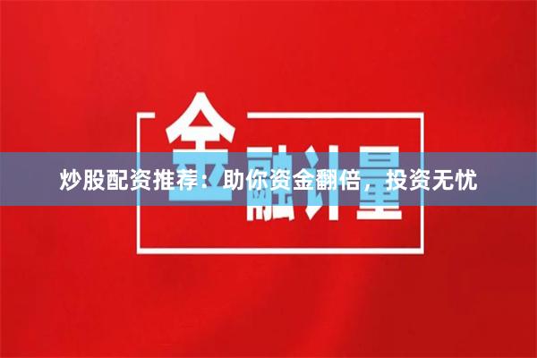 炒股配资推荐：助你资金翻倍，投资无忧