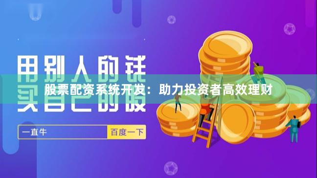 股票配资系统开发：助力投资者高效理财