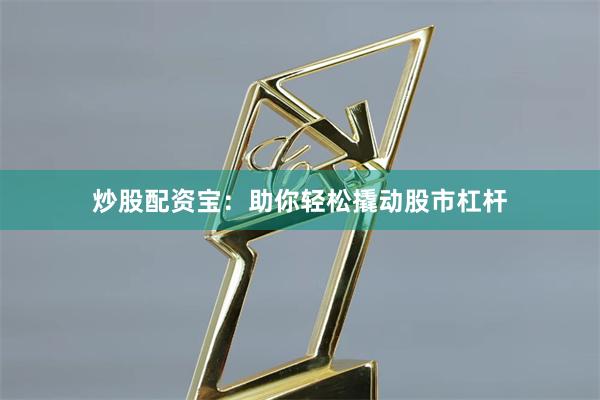 炒股配资宝：助你轻松撬动股市杠杆