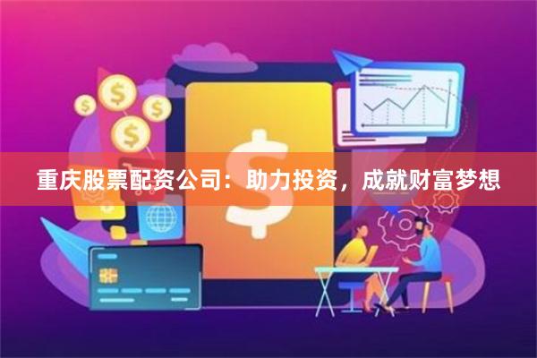 重庆股票配资公司：助力投资，成就财富梦想