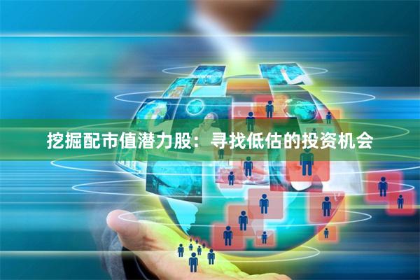 挖掘配市值潜力股：寻找低估的投资机会