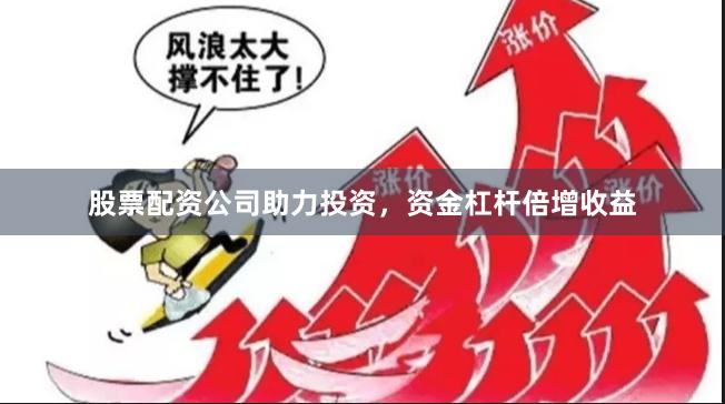股票配资公司助力投资，资金杠杆倍增收益