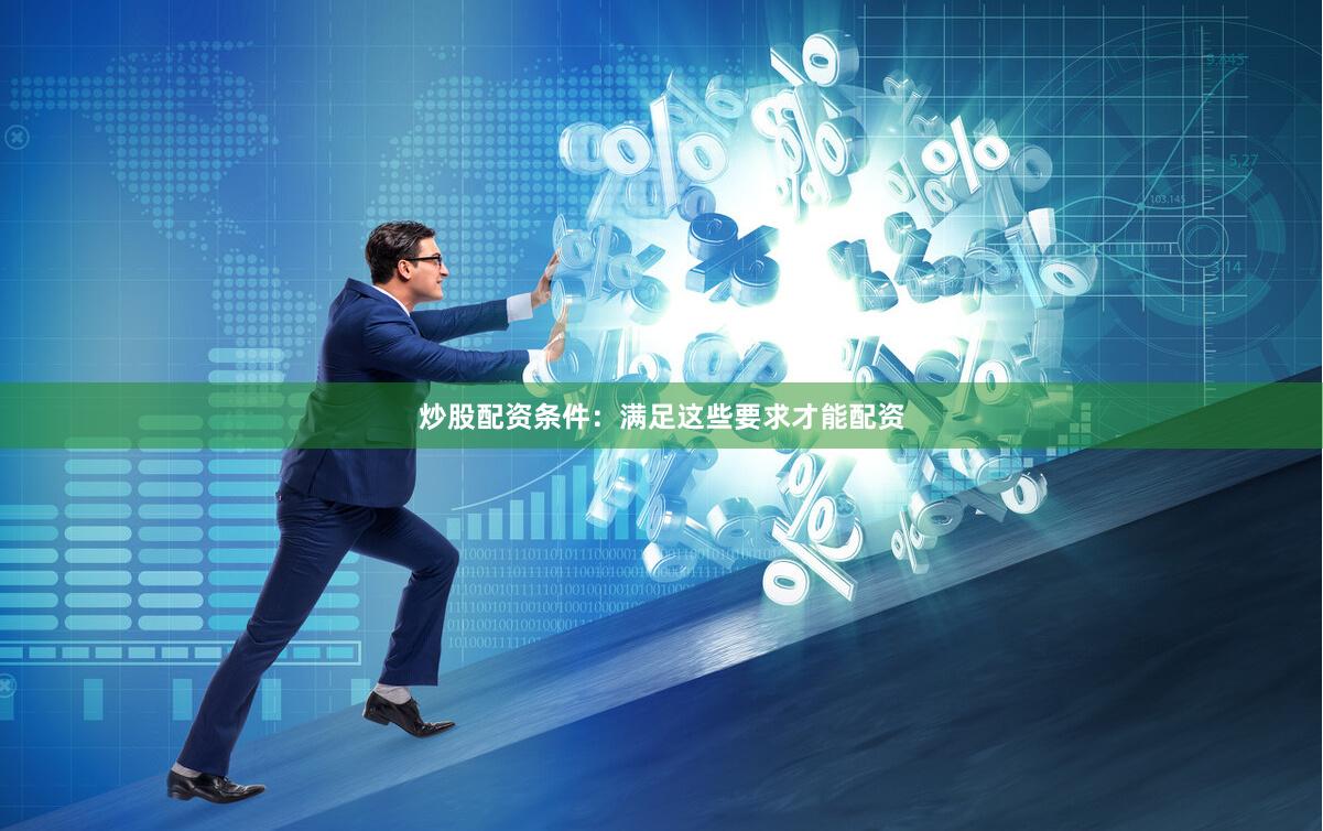 炒股配资条件：满足这些要求才能配资