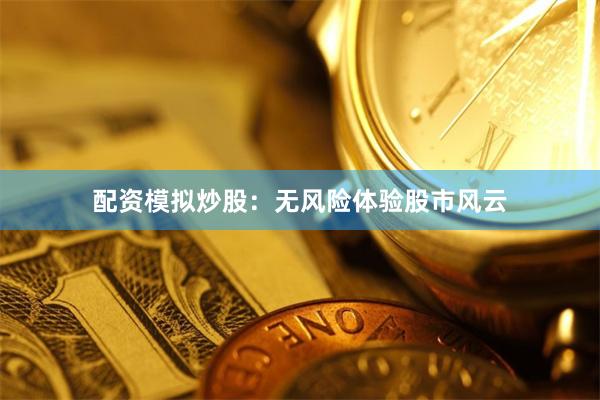 配资模拟炒股：无风险体验股市风云