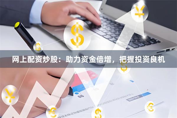 网上配资炒股：助力资金倍增，把握投资良机
