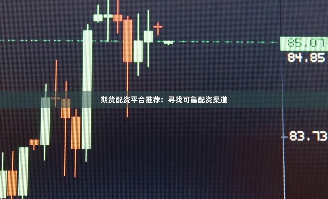 期货配资平台推荐：寻找可靠配资渠道