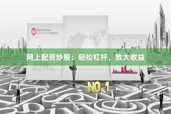 网上配资炒股：轻松杠杆，放大收益