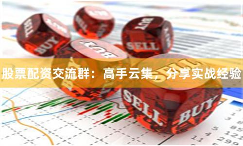股票配资交流群：高手云集，分享实战经验