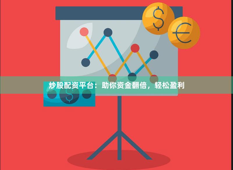 炒股配资平台：助你资金翻倍，轻松盈利