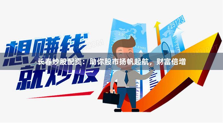 长春炒股配资：助你股市扬帆起航，财富倍增